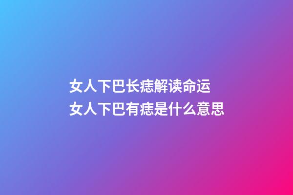 女人下巴长痣解读命运 女人下巴有痣是什么意思